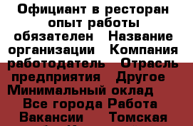 Официант в ресторан-опыт работы обязателен › Название организации ­ Компания-работодатель › Отрасль предприятия ­ Другое › Минимальный оклад ­ 1 - Все города Работа » Вакансии   . Томская обл.,Кедровый г.